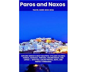 Paros and Naxos Travel Guide 2025-2026: Explore Greece’s Most Beautiful Cycladic Islands: Parikia, Naoussa, Portara, Golden Beach, and Lefkes - With Full-Color Photos, Maps, and Perfect Itineraries