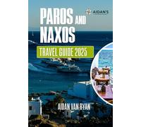 Paros and Naxos Travel Guide 2025: Discover the Heart of the Cyclades: Beaches, Villages, and Timeless Traditions