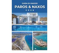 PAROS & NAXOS GUIDA DI VIAGGIO 2026: Esplora le Gemme delle Isole della Grecia; Scopri Naoussa, Portara, Hidden Cyclades Corner, itinerari panoramici, ... chi visita alla prima volta. [include mappa]