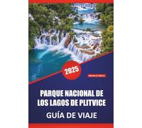 PARQUE NACIONAL DE LOS LAGOS DE PLITVICE GUÍA DE VIAJE 2025: Explora las emblemáticas cascadas de Croacia con lugares destacados, itinerarios, ... prácticos para los visitantes por primera vez