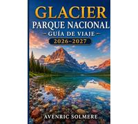 PARQUE NACIONAL GLACIER GUÍA DE VIAJE 2026-2027: Todo lo que necesitas para planificar el viaje perfecto, desde la carretera de ir al sol y las rutas ... de un día y itinerarios de 1 a 7 días