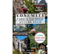 PARQUE NACIONAL YOSEMITE GUÍA DE VIAJE: Una guía de aventuras completa en el parque nacional más impresionante de California.