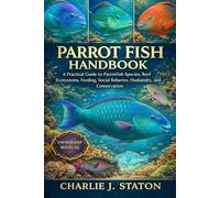 PARROT FISH HANDBOOK: A Practical Guide to Parrotfish Species, Reef Ecosystems, Feeding, Social Behavior, Husbandry, and Conservation