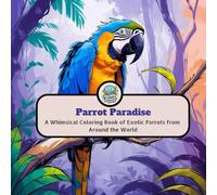 Parrot Paradise: A Whimsical Coloring Book of Exotic Parrots from Around the World - for adults & kids
