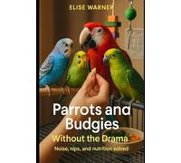 Parrots and Budgies Without the Drama: Noise, nips, and nutrition solved
