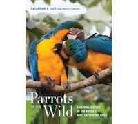 Parrots of the Wild: A Natural History of the World's Most Captivating Birds