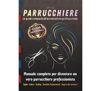 PARRUCCHIERE La guida completa all’acconciatura professionale: Manuale completo per diventare un vero parrucchiere professionista