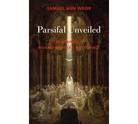 Parsifal Unveiled: The Meaning of Richard Wagners Masterpiece