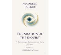 Part 1 - Foundation of the Inquiry: A Beginningless Beginning to the Quest for Truth (Aquarian Queries)