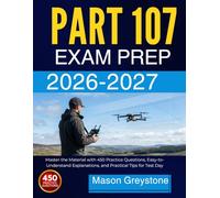 PART 107 STUDY GUIDE 2025 2026: Master the Material with 300+ Practice Questions, Easy-to-Understand Explanations, and Practical Tips for Test Day