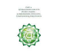 Part 4: Affirmations for Our Heart Chakra: Surrendering Into Love, Compassion & Forgiveness (Transformative Affirmations)