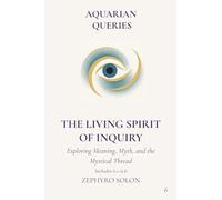 Part 6 - The Living Spirit of Inquiry: Exploring Meaning, Myth, and the Mystical Thread (Aquarian Queries)