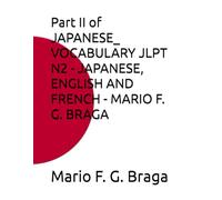 Part II of JAPANESE_ VOCABULARY JLPT N2 - JAPANESE, ENGLISH AND FRENCH - MARIO F. G. BRAGA (JAPANESE: VOCABULARY JLPT - JAPANESE, ENGLISH AND FRENCH - MARIO F. G. BRAGA)