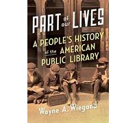 Part of Our Lives: A People's History of the American Public Library. Wiegand<|