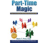 Part-Time Magic: 7 Steps to Increasing Your Worth While Decreasing Your Work