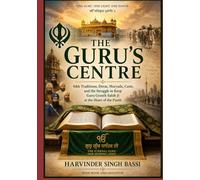 Part two: The Guru’s Centre: Sikh Traditions, Deras, Maryada, Caste, and the Struggle to Keep Guru Granth Sahib Ji at the Heart of the Panth
