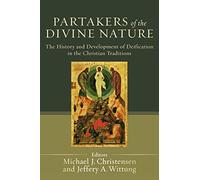 Partakers of the Divine Nature: The History And Development Of Deification In The Christian Traditions