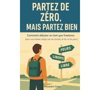Partez de Zéro, mais Partez Bien: Comment débuter en tant que freelance (sans vous laisser piéger par les doutes, le fisc et les peurs): 1 (Manuels pratiques pour freelances et créateurs)