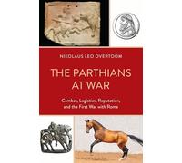 Parthians at War, The: Combat, Logistics, Reputation, and the First War with Rome