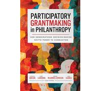 Participatory Grantmaking in Philanthropy: How Democratizing Decision-Making Shifts Power to Communities (Georgetown Studies in Philanthropy, Nonprofits, and Nongovernmental Organizations)