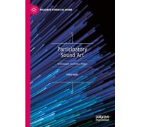 Participatory Sound Art: Technologies, Aesthetics, Politics (Palgrave Studies in Sound)
