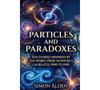 PARTICLES AND PARADOXES: TEN STORIES INSPIRED BY THE NOBEL PRIZE IN PHYSICS LAUREATES, 1990 TO 1999: 10 (The Nobel Physics Stories: A Decade-by-Decade Short Story Series)