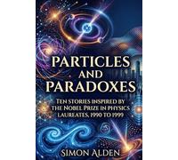 PARTICLES AND PARADOXES: TEN STORIES INSPIRED BY THE NOBEL PRIZE IN PHYSICS LAUREATES, 1990 TO 1999 (The Nobel Physics Stories: A Decade-by-Decade Short Story Series)