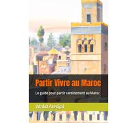 Partir Vivre au Maroc: Le guide pour partir sereinement au Maroc