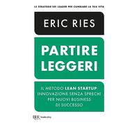 Partire leggeri. Il metodo Lean Startup: innovazione senza sprechi per nuovi business di successo (BUR Leadership)