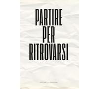 PARTIRE PER RITROVARSI: Il viaggio che mi ha insegnato a diventare la persona che sognavo di essere