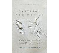 Partisan Aesthetics: Modern Art and India’s Long Decolonization (South Asia in Motion)