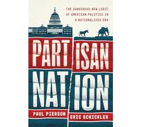 Partisan Nation : The Dangerous New Logic of American Politics in a Nationalized Era