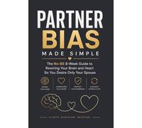 Partner Bias Made Simple: The No-BS 8-Week Guide to Rewiring Your Brain So You Desire Only Your Spouse