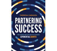 Partnering Success : The Force Multiplier to Achieve Exponential Growth