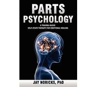 Parts Psychology: A Trauma-Based, Self-State Therapy for Emotional Healing