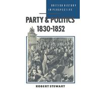 Party and Politics, 1830-1852: 130 (British History in Perspective)