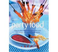 Party Food: How to Plan the Perfect Party with Over 120 Recipes for Special Celebrations