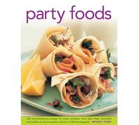Party Foods: 320 Mouthwatering Recipes for Every Occasion, from Light Bites, Brunches and Buffets to Dinner Parties, Shown in 1000 Photographs