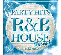PARTY HITS~R&B HOUSE~SPLASH Mixed by DJ HIROKI