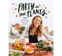Party in Your Plants: 100+ Plant-Based Recipes and Problem-Solving Strategies to Help You Eat Healthier (Without Hating Your Life)