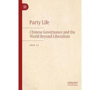 Party Life: Chinese Governance and the World Beyond Liberalism