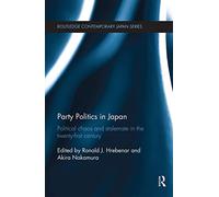 Party Politics in Japan: Political Chaos and Stalemate in the 21st Century (Routledge Contemporary Japan Series)
