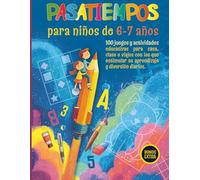 Pasatiempos para niños de 6-7 años: 100 juegos y actividades educativas para casa, clase o viajes con los que estimular su aprendizaje y diversión diarios.