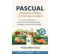 PASCUAL: el instinto, el barro y el tren que no espera: La crónica íntima de una supervivencia empresarial, desde la posguerra hasta la biotecnología (TEXTOS CORPORATIVOS)