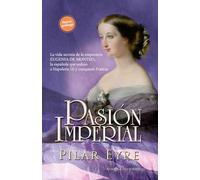 Pasión imperial: La vida secreta de la emperatriz Eugenia de Montijo, la española que sedujo a Napoleón III y conquistó Francia