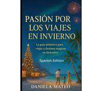 Pasión por los viajes en invierno: La guía definitiva para viajar a destinos mágicos en diciembre (Travel Guides)