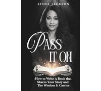 Pass It On: How to Write A Book that Shares Your Story and The Wisdom It Carries