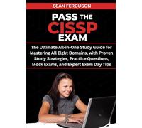 PASS THE CISSP EXAM: The Ultimate All-in-One Study Guide for Mastering All Eight Domains, with Proven Study Strategies, Practice Questions, Mock Exams, and Expert Exam Day Tips