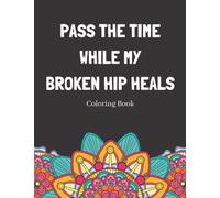 Pass The Time While My Broken Hip Heals Coloring Book: Relaxing Pattern Coloring Book Perfect Gift Idea For Someone Thats Broken A Bone To Help Unwind And De-stress