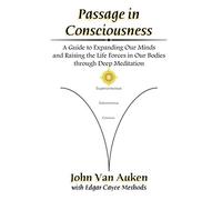 Passage in Consciousness: A Guide for Expanding Our Minds and Raising the Life Forces in Our Bodies through Deep Meditation